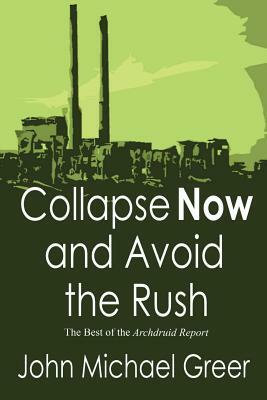 Collapse Now and Avoid the Rush: The Best of The Archdruid Report by John Michael Greer