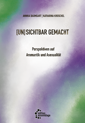 (un)sichtbar gemacht - Perspektiven auf Aromantik und Asexualität by Annika Baumgart, Katharina Kroschel