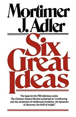 Six Great Ideas by Mortimer Jerome Adler