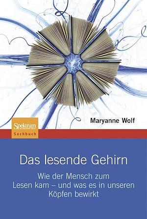 Das lesende Gehirn: Wie der Mensch zum Lesen kam - Und was es in unseren Köpfen bewirkt by Maryanne Wolf