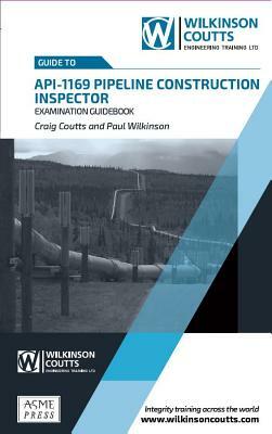 API 1169 Pipeline Construction Inspector Examination Guidebook by Craig Coutts, Paul Wilkinson