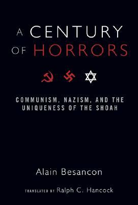 A Century of Horrors: Communism, Nazism, and the Uniqueness of the Shoah by Alain Besancon