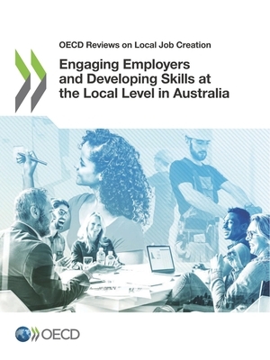 OECD Reviews on Local Job Creation Engaging Employers and Developing Skills at the Local Level in Australia by Oecd