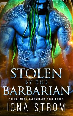 Stolen by the Barbarian: Primal Moon Barbarians Book 3 by Iona Strom, Iona Strom