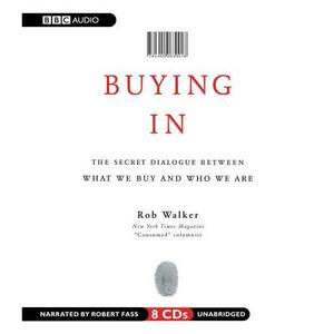 Buying in: The Secret Dialogue Between What We Buy and Who We Are by Rob Walker