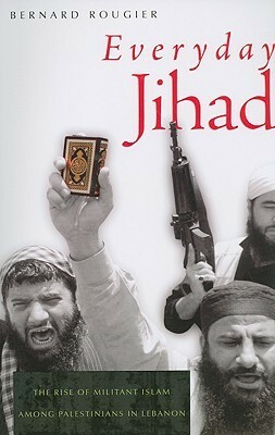 Everyday Jihad: The Rise of Militant Islam Among Palestinians in Lebanon by Pascale Ghazaleh, Bernard Rougier