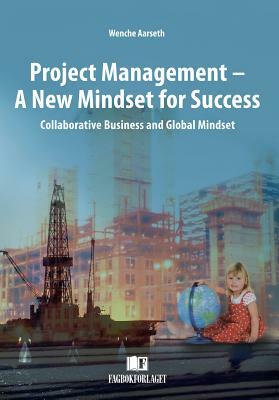 Project Management - A New Mindset for Success: Collaborative Business and Global Mindset by Wenche Aarseth