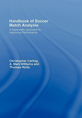 Handbook of Soccer Match Analysis: A Systematic Approach to Improving Performance by A. Mark Williams, Thomas Reilly, Christopher Carling