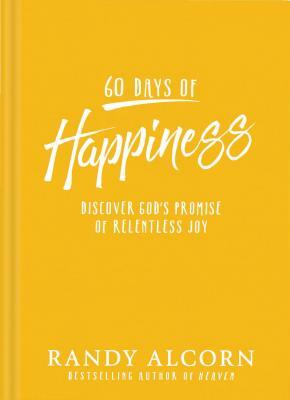 60 Days of Happiness: Discover God's Promise of Relentless Joy by Randy Alcorn