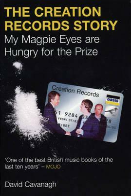 The Creation Records Story: My Magpie Eyes Are Hungry for the Prize by David Cavanagh