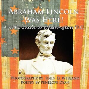 Abraham Lincoln Was Here! a Kid's Guide to Washington D. C. by Penelope Dyan