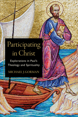Participating in Christ: Explorations in Paul's Theology and Spirituality by Michael J. Gorman