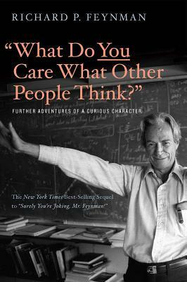 "What Do You Care What Other People Think?": Further Adventures of a Curious Character by Ralph Leighton, Richard P. Feynman