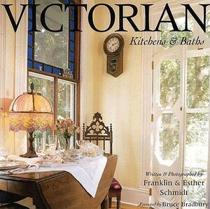 Victorian Kitchens & Baths: Bringing Victorian Romance Into the Heart of the Home by Franklin Schmidt, Esther Schmidt