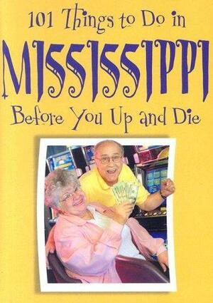 101 Things to Do in Mississippi Before You Up and Die by Ellen Patrick