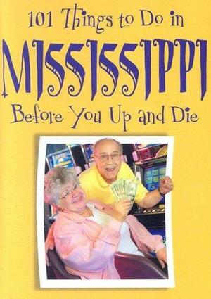 101 Things to Do in Mississippi Before You Up and Die by Ellen Patrick