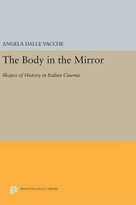 The Body in the Mirror: Shapes of History in Italian Cinema by Angela Dalle Vacche