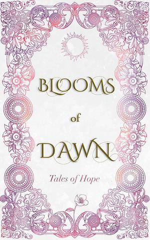 Blooms of Dawn: Tales of Hope by Mathilde Barbeau-Larouche, Satyros Phil Bucato, Rowan Everlast, Tori Oliveira, Autumn Chewning, M. O'Hara, Sita Perne, Loredana Carini, Lauren Dooley, SmashBear Publishing, Adam Bassett