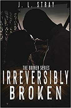 Irreversibly Broken by J.L. Stray