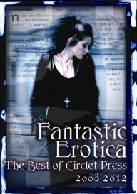 Fantastic Erotica: The Best of Circlet Press 2008-2012 by Kierstin Cherry, Kal Cobalt, Bethany Zaiatz, David Hubbard, Shanna Germain, N.K. Jemisin, Clarice Clique, Frances Selkirk, Michael M. Jones, Bernie Mojzes, David Sklar, Sacchi Green, Kathleen Tudor, Cecilia Tan, Monique Poirier, Sunny Moraine, Angela Caperton, Elizabeth Schechter, Nobilis Reed, Vinnie Tesla