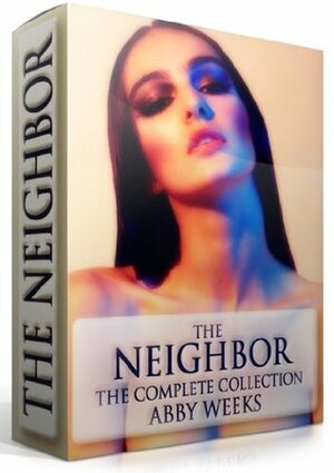 The Neighbor The Complete Collection by Abby Weeks