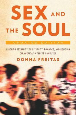 Sex and the Soul, Updated Edition: Juggling Sexuality, Spirituality, Romance, and Religion on America's College Campuses by Donna Freitas