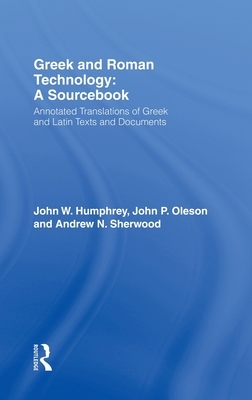 Greek and Roman Technology: A Sourcebook: Annotated Translations of Greek and Latin Texts and Documents by Milorad Nikolic, Andrew N. Sherwood, John W. Humphrey