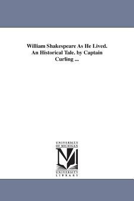 William Shakespeare As He Lived. An Historical Tale. by Captain Curling ... by Henry Curling