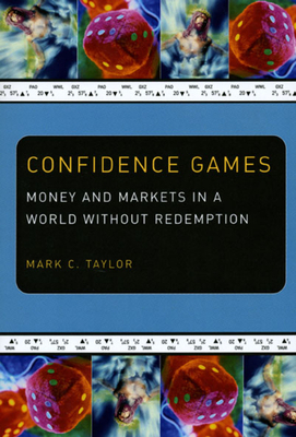 Confidence Games: Money and Markets in a World Without Redemption by Mark C. Taylor