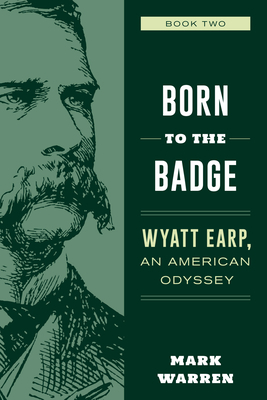 Born to the Badge: Wyatt Earp, an American Odyssey Book Two by Mark Warren