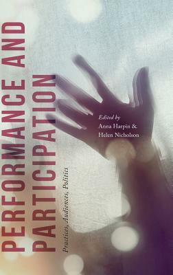 Performance and Participation: Practices, Audiences, Politics by Helen Nicholson, Anna Harpin