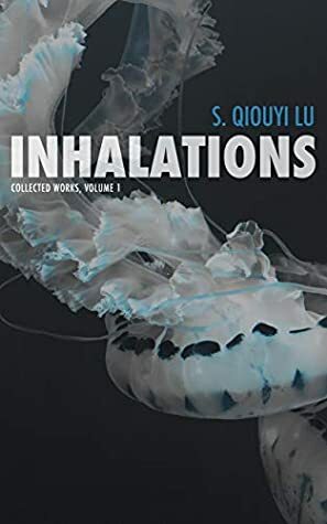 Inhalations (Collected Works Book 1) by S. Qiouyi Lu