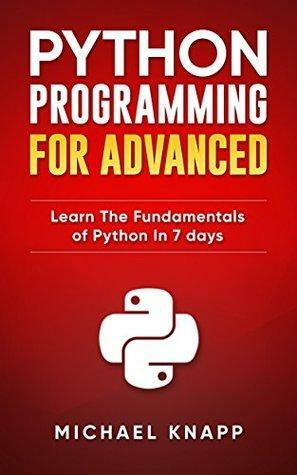 Python: Programming for Advanced: Learn the Fundamentals of Python in 7 Days by Michael Knapp