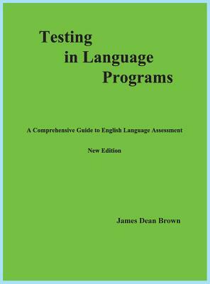 Testing in Language Programs: A Comprehensive Guide to English Language Assessment, New Edition by James Dean Brown