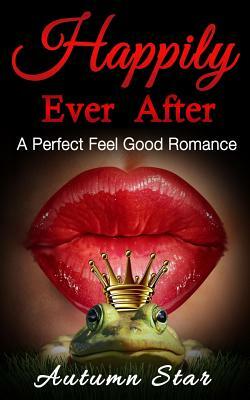 Happily Ever After: A Perfect Feel Good Romance by Autumn Star