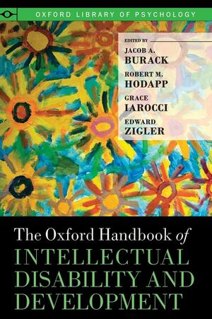 The Oxford Handbook of Intellectual Disability and Development by Jacob A. Burack, Grace Iarocci, Robert M. Hodapp