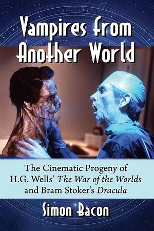 Vampires from Another World: The Cinematic Progeny of H.G. Wells' The War of the Worlds and Bram Stoker's Dracula by Simon Bacon