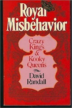 Royal Misbehavior: Crazy Kings and Kooky Queens by David Randall