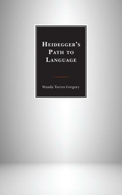 Heidegger's Path to Language by Wanda Torres Gregory