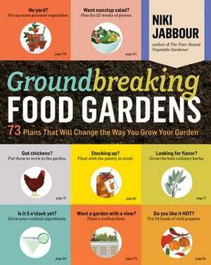 Groundbreaking Food Gardens: 73 Plans That Will Change the Way You Grow Your Garden by Niki Jabbour