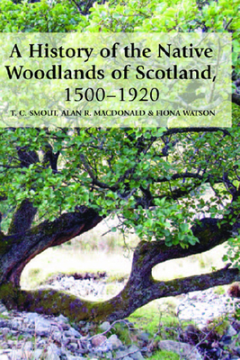 A History of the Native Woodlands of Scotland, 1500-1920 by Alan R. MacDonald, Fiona Watson, T. C. Smout