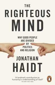 The Righteous Mind: Why Good People are Divided by Politics and Religion by Jonathan Haidt