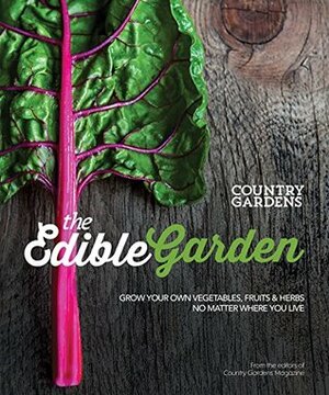 The Edible Garden: Grow Your Own Vegetables, Fruits & Herbs No Matter Where You Live by The Editors of Country Gardens Magazine