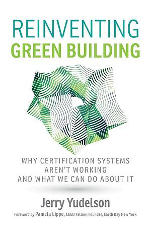 Reinventing Green Building: Why Certification Systems Aren't Working and What We Can Do About It by Jerry Yudelson, Jerry Yudelson