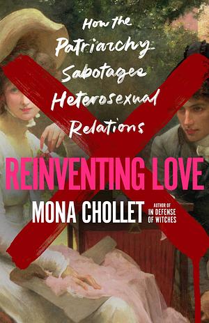 Reinventing Love: How the Patriarchy Sabotages Heterosexual Relations by Susan Emanuel, Mona Chollet