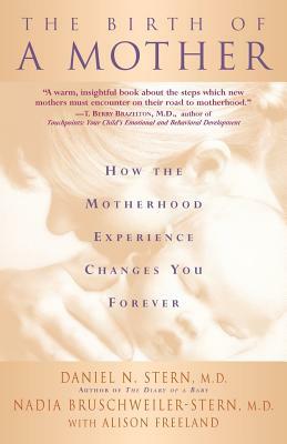 The Birth of a Mother: How the Motherhood Experience Changes You Forever by Nadia Bruschweiler-Stern, Daniel N. Stern