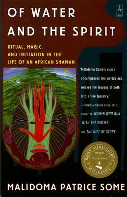 Of Water and the Spirit: Ritual, Magic and Initiation in the Life of an African Shaman by Malidoma Patrice Some