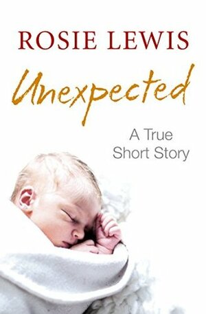 Unexpected: A True Short Story by Rosie Lewis