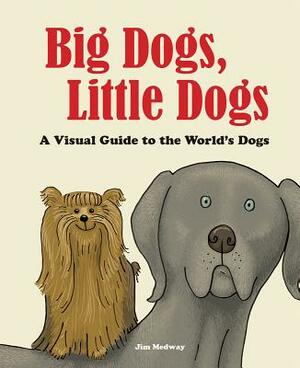 Big Dogs, Little Dogs: A Visual Guide to the World's Dogs by Jim Medway