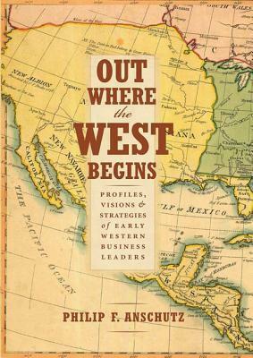 Out Where the West Begins: Profiles, Visions, and Strategies of Early Western Business Leaders by William J. Convery, Philip F. Anschutz, Thomas J. Noel